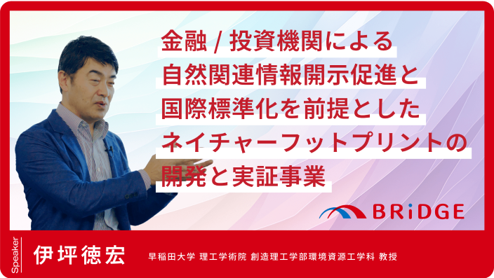 「金融/投資機関による自然関連情報開示促進と国際標準化を前提としたネイチャーフットプリントの開発と実証事業」伊坪 徳宏